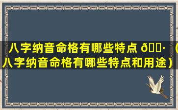 八字纳音命格有哪些特点 🌷 （八字纳音命格有哪些特点和用途）